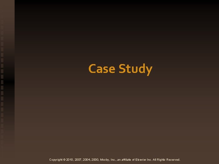 Case Study Copyright © 2010, 2007, 2004, 2000, Mosby, Inc. , an affiliate of