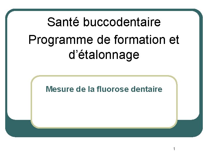 Santé buccodentaire Programme de formation et d’étalonnage Mesure de la fluorose dentaire 1 