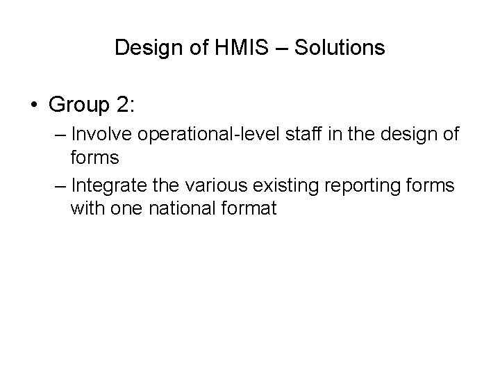 Design of HMIS – Solutions • Group 2: – Involve operational-level staff in the