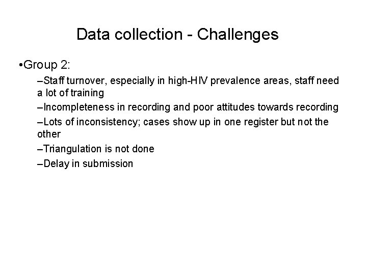 Data collection - Challenges • Group 2: –Staff turnover, especially in high-HIV prevalence areas,