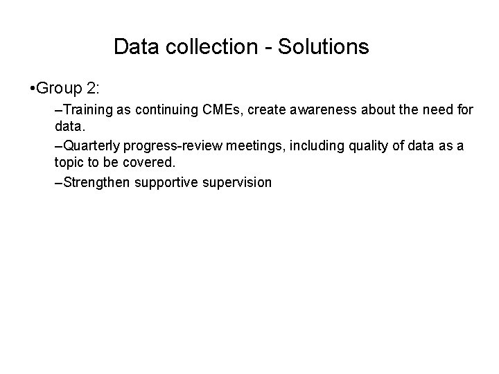 Data collection - Solutions • Group 2: –Training as continuing CMEs, create awareness about