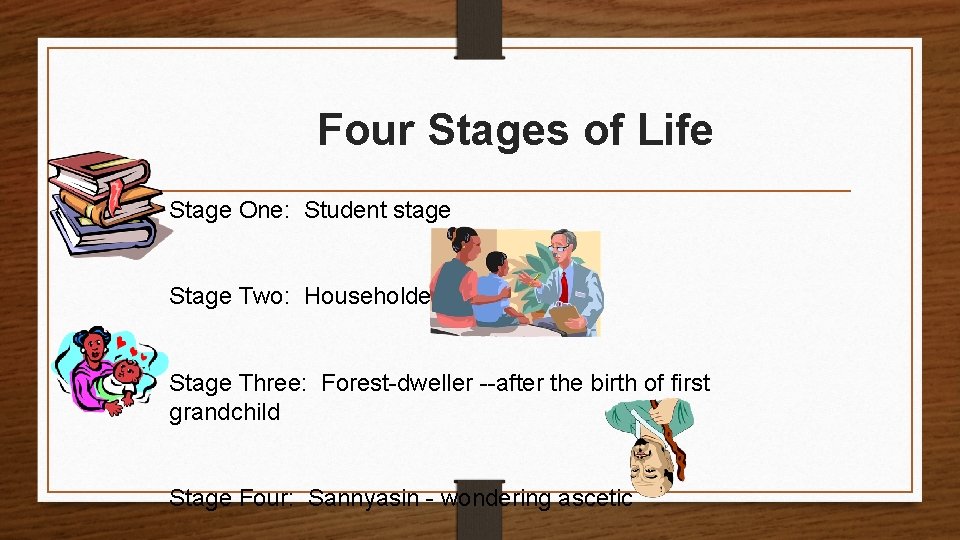 Four Stages of Life Stage One: Student stage Stage Two: Householder Stage Three: Forest-dweller