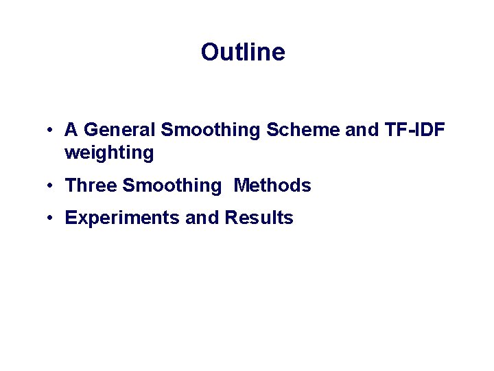 Outline • A General Smoothing Scheme and TF-IDF weighting • Three Smoothing Methods •