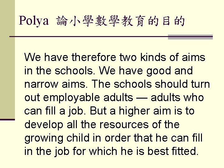 Polya 論小學數學教育的目的 We have therefore two kinds of aims in the schools. We have