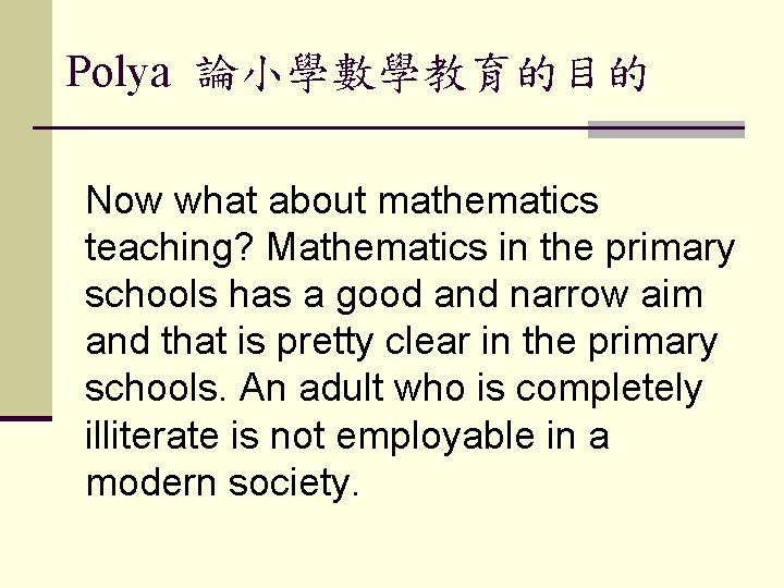 Polya 論小學數學教育的目的 Now what about mathematics teaching? Mathematics in the primary schools has a