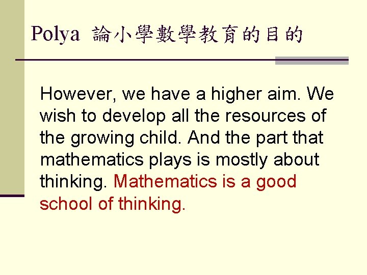 Polya 論小學數學教育的目的 However, we have a higher aim. We wish to develop all the
