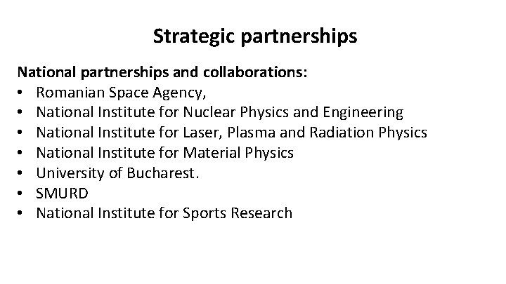  Strategic partnerships National partnerships and collaborations: • Romanian Space Agency, • National Institute