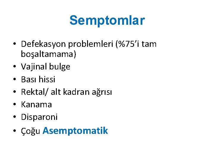 Semptomlar • Defekasyon problemleri (%75’i tam boşaltamama) • Vajinal bulge • Bası hissi • Semptomlar • Defekasyon problemleri (%75’i tam boşaltamama) • Vajinal bulge • Bası hissi •