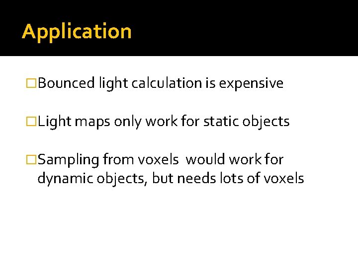 Application �Bounced light calculation is expensive �Light maps only work for static objects �Sampling