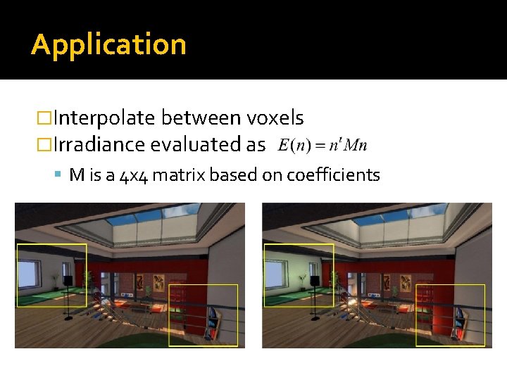Application �Interpolate between voxels �Irradiance evaluated as M is a 4 x 4 matrix