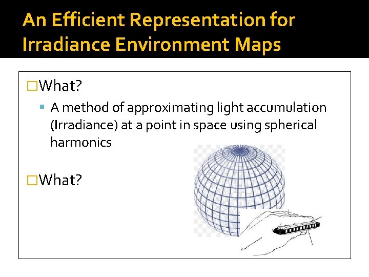 An Efficient Representation for Irradiance Environment Maps �What? A method of approximating light accumulation