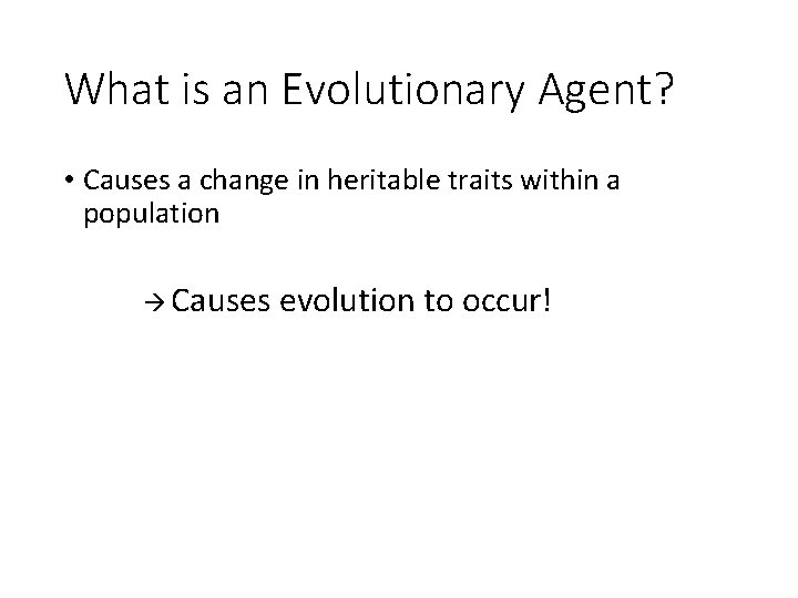 What is an Evolutionary Agent? • Causes a change in heritable traits within a