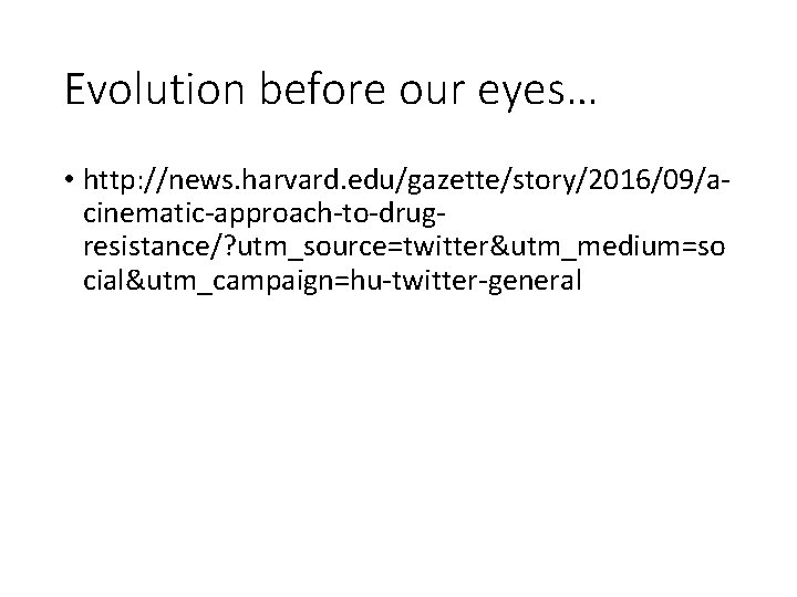 Evolution before our eyes… • http: //news. harvard. edu/gazette/story/2016/09/acinematic-approach-to-drugresistance/? utm_source=twitter&utm_medium=so cial&utm_campaign=hu-twitter-general 
