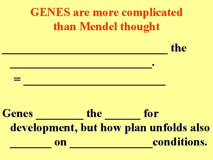 GENES are more complicated than Mendel thought ______________ the ____________. = ____________ Genes ____