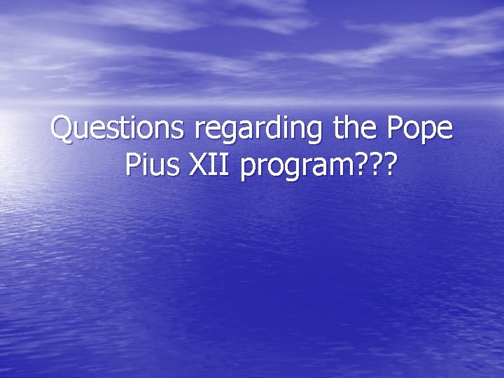Questions regarding the Pope Pius XII program? ? ? 