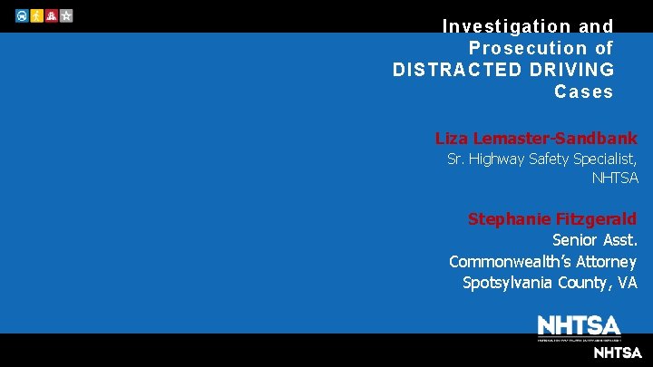 Investigation and Prosecution of DISTRACTED DRIVING Cases Liza Lemaster-Sandbank Sr. Highway Safety Specialist, NHTSA