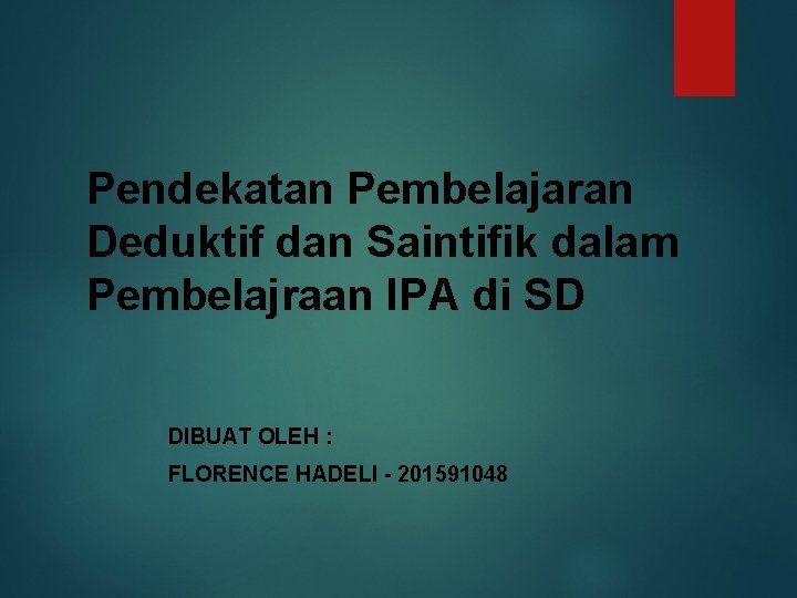Pendekatan Pembelajaran Deduktif dan Saintifik dalam Pembelajraan IPA di SD DIBUAT OLEH : FLORENCE