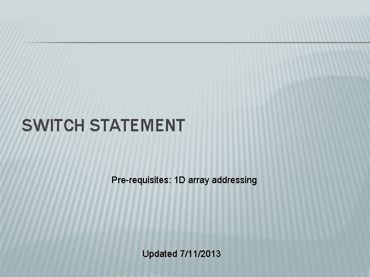 SWITCH STATEMENT Pre-requisites: 1 D array addressing Updated 7/11/2013 