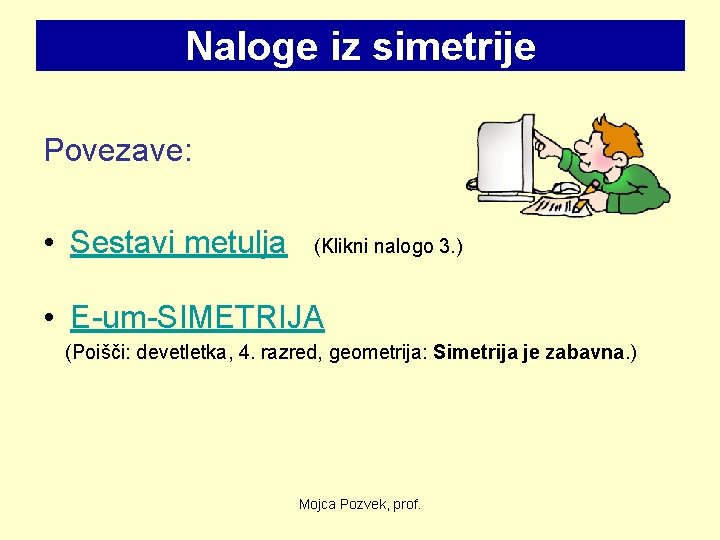 Naloge iz simetrije Povezave: • Sestavi metulja (Klikni nalogo 3. ) • E-um-SIMETRIJA (Poišči: