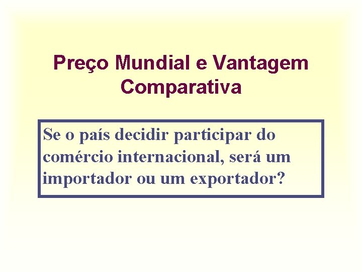 Preço Mundial e Vantagem Comparativa Se o país decidir participar do comércio internacional, será