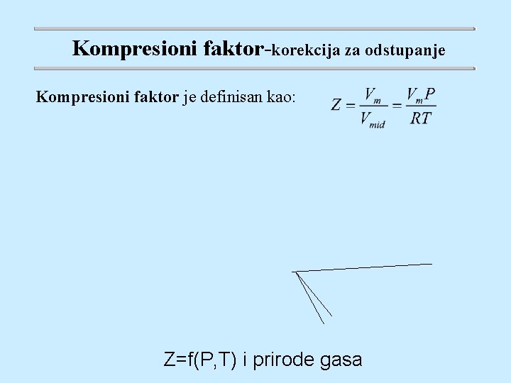 Kompresioni faktor-korekcija za odstupanje Kompresioni faktor je definisan kao: Z=f(P, T) i prirode gasa