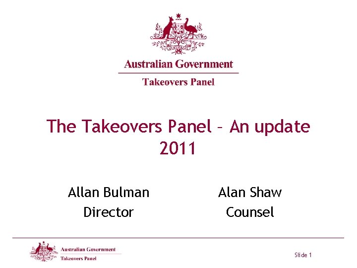 The Takeovers Panel – An update 2011 Allan Bulman Director Alan Shaw Counsel Slide