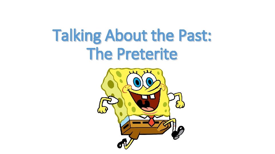 Talking About the Past: The Preterite 