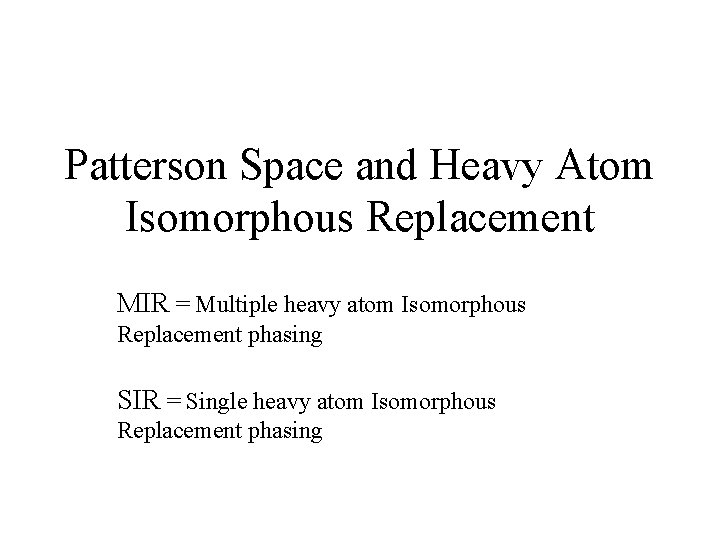 Patterson Space and Heavy Atom Isomorphous Replacement MIR = Multiple heavy atom Isomorphous Replacement