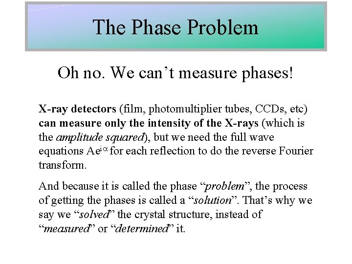 The Phase Problem Oh no. We can’t measure phases! X-ray detectors (film, photomultiplier tubes,