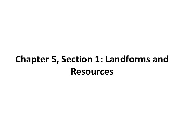 Chapter 5, Section 1: Landforms and Resources 