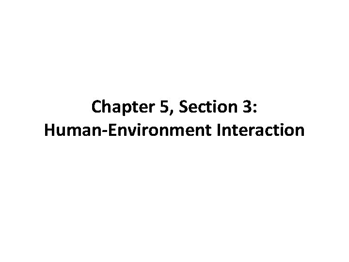 Chapter 5, Section 3: Human-Environment Interaction 