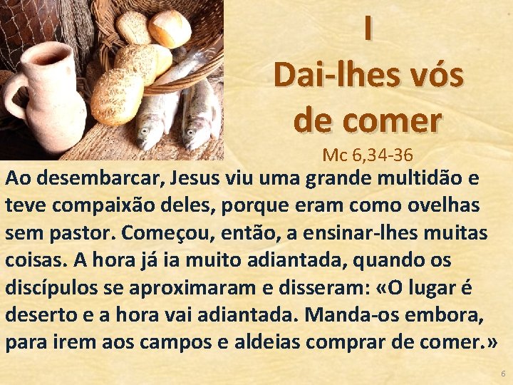 I Dai-lhes vós de comer Mc 6, 34 -36 Ao desembarcar, Jesus viu uma