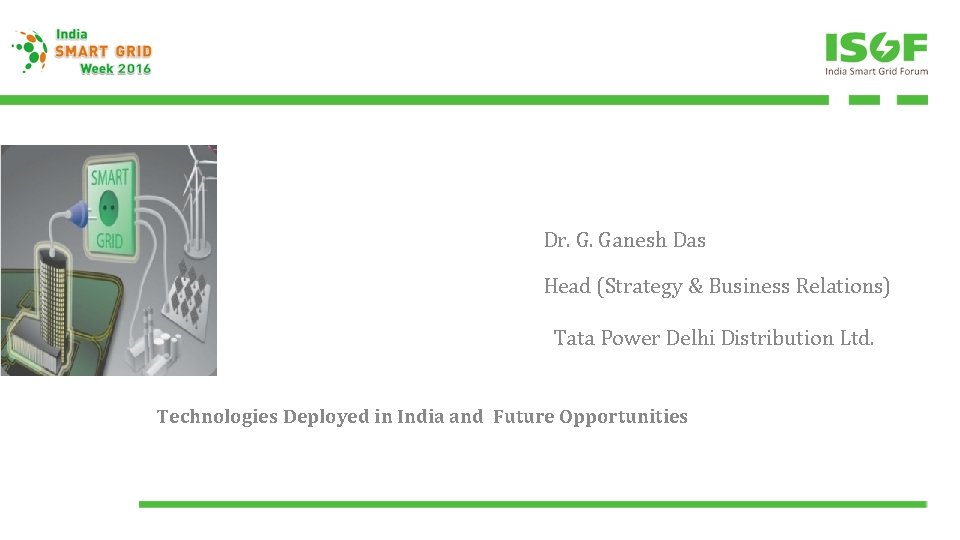 Dr. G. Ganesh Das Head (Strategy & Business Relations) Tata Power Delhi Distribution Ltd.