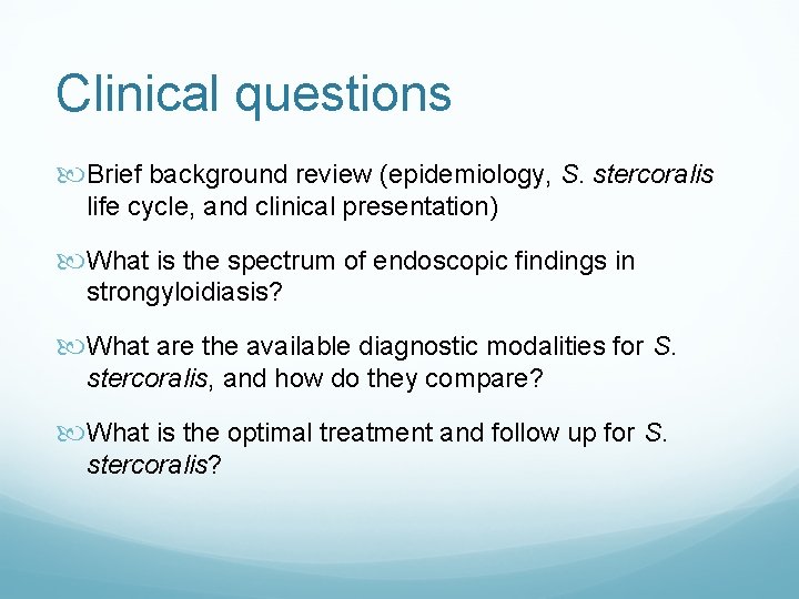 Clinical questions Brief background review (epidemiology, S. stercoralis life cycle, and clinical presentation) What