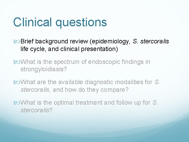 Clinical questions Brief background review (epidemiology, S. stercoralis life cycle, and clinical presentation) What