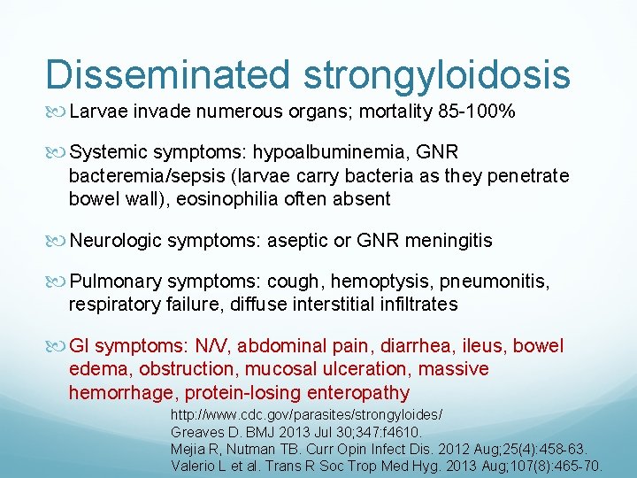 Disseminated strongyloidosis Larvae invade numerous organs; mortality 85 -100% Systemic symptoms: hypoalbuminemia, GNR bacteremia/sepsis