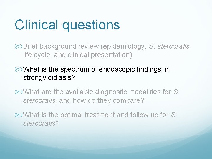 Clinical questions Brief background review (epidemiology, S. stercoralis life cycle, and clinical presentation) What