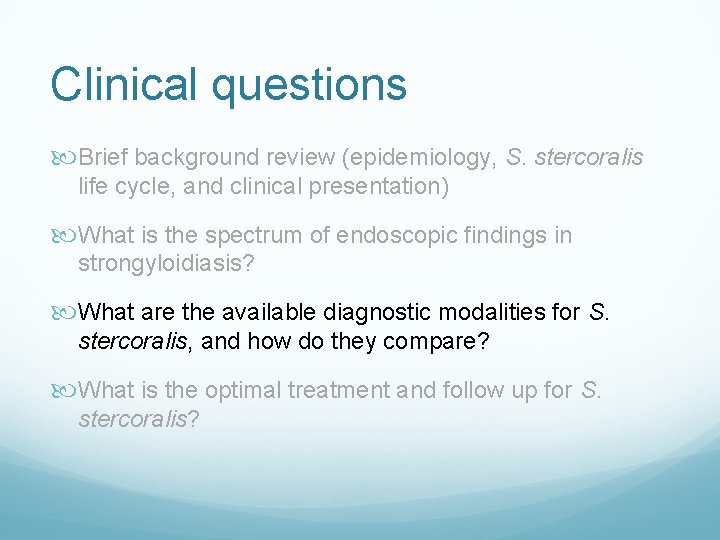 Clinical questions Brief background review (epidemiology, S. stercoralis life cycle, and clinical presentation) What