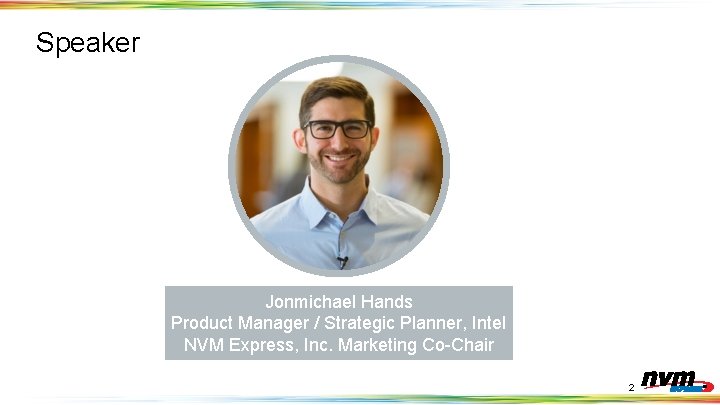 Speaker Jonmichael Hands Product Manager / Strategic Planner, Intel NVM Express, Inc. Marketing Co-Chair