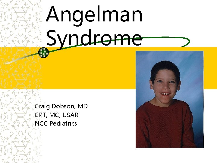 Angelman Syndrome Craig Dobson, MD CPT, MC, USAR NCC Pediatrics 