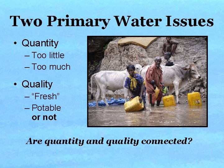 Two Primary Water Issues • Quantity – Too little – Too much • Quality Two Primary Water Issues • Quantity – Too little – Too much • Quality