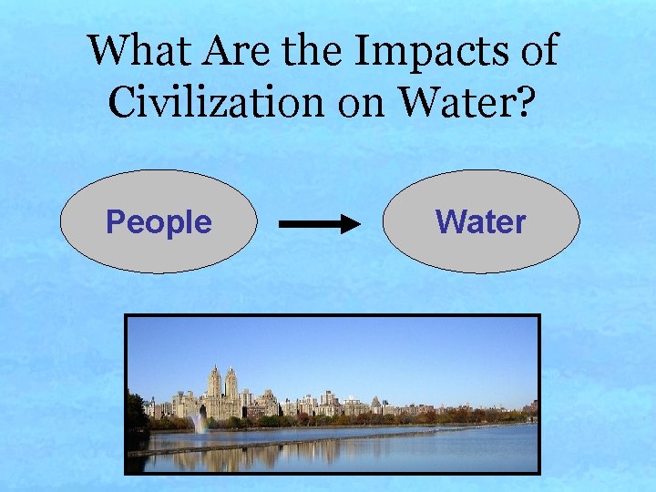 What Are the Impacts of Civilization on Water? People Water What Are the Impacts of Civilization on Water? People Water