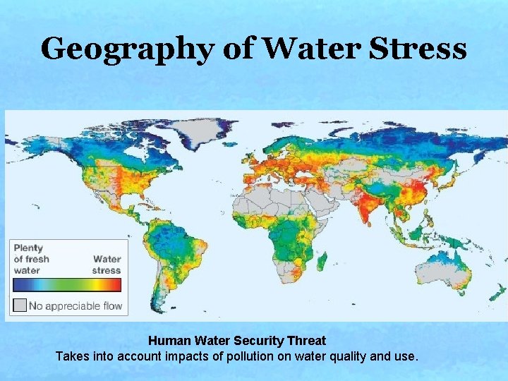 Geography of Water Stress Human Water Security Threat Takes into account impacts of pollution Geography of Water Stress Human Water Security Threat Takes into account impacts of pollution