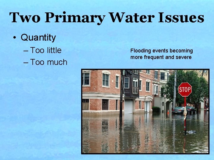 Two Primary Water Issues • Quantity – Too little – Too much Flooding events Two Primary Water Issues • Quantity – Too little – Too much Flooding events
