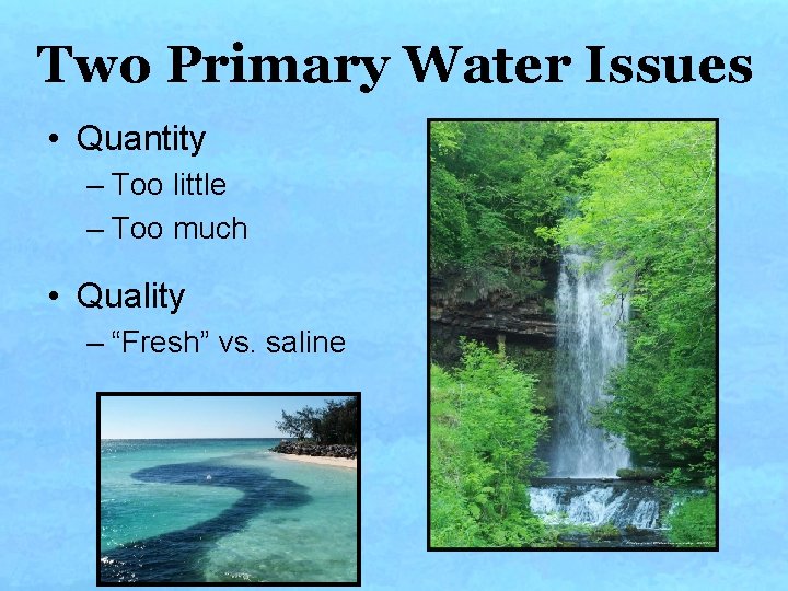 Two Primary Water Issues • Quantity – Too little – Too much • Quality Two Primary Water Issues • Quantity – Too little – Too much • Quality