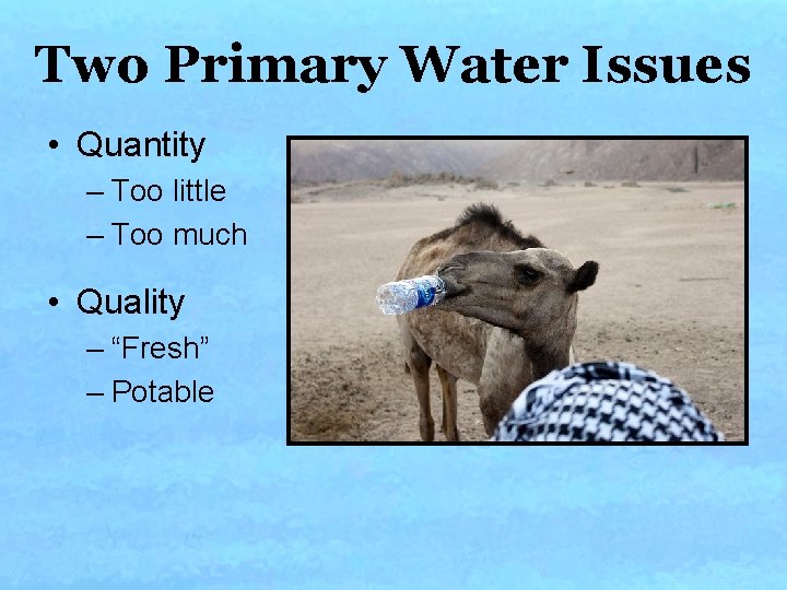 Two Primary Water Issues • Quantity – Too little – Too much • Quality Two Primary Water Issues • Quantity – Too little – Too much • Quality