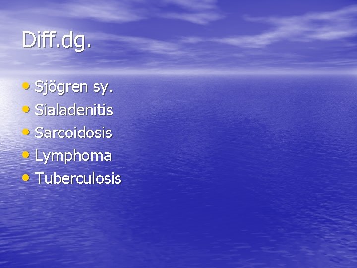 Diff. dg. • Sjögren sy. • Sialadenitis • Sarcoidosis • Lymphoma • Tuberculosis 