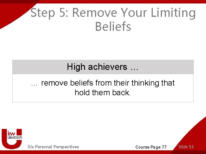 Step 5: Remove Your Limiting Beliefs High achievers … … remove beliefs from their