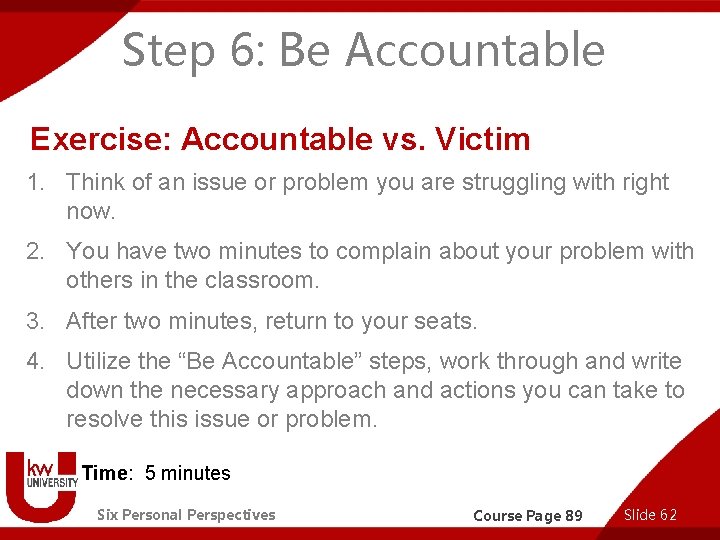 Step 6: Be Accountable Exercise: Accountable vs. Victim 1. Think of an issue or