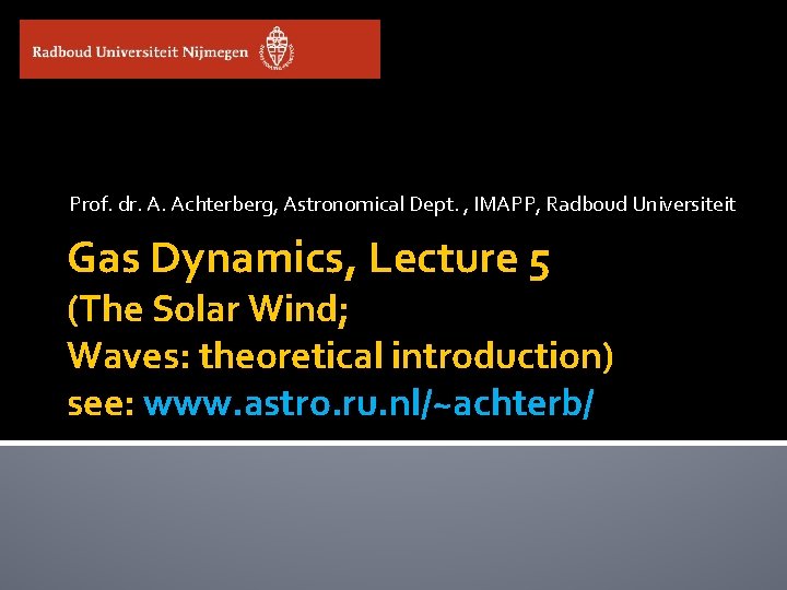 Prof. dr. A. Achterberg, Astronomical Dept. , IMAPP, Radboud Universiteit Gas Dynamics, Lecture 5